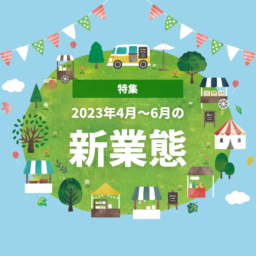 【特集号】2023年4月～6月の注目「新業態」ニュース！