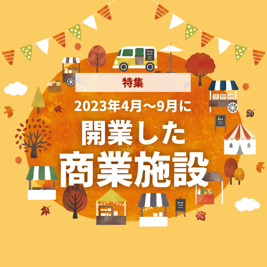 【特集号】2023年4月～9月に開業した注目の「商業施設」ニュース！